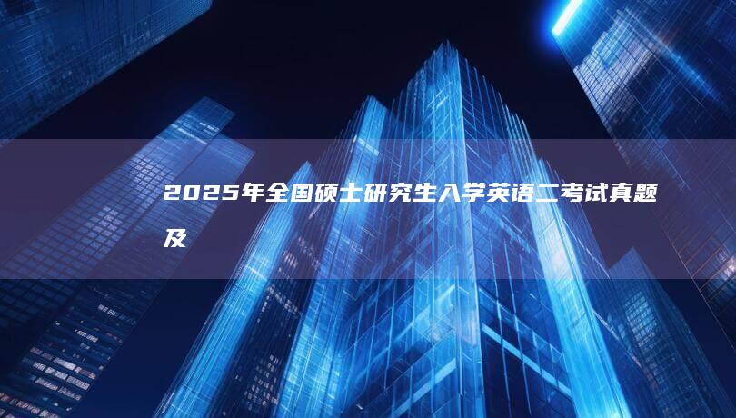 2025年全国硕士研究生入学英语二考试真题及答案详解